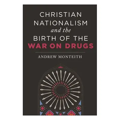 "Christian Nationalism and the Birth of the War on Drugs" - "" ("Monteith Andrew")(Paperback)