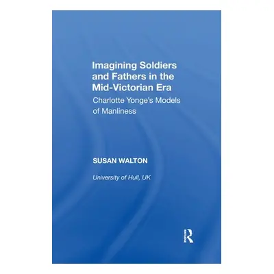 "Imagining Soldiers and Fathers in the Mid-Victorian Era: Charlotte Yonge's Models of Manliness"