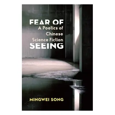 "Fear of Seeing: A Poetics of Chinese Science Fiction" - "" ("Song Mingwei")(Paperback)