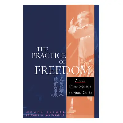 "The Practice of Freedom: Aikido Principles as a Spiritual Guide" - "" ("Palmer Wendy")(Paperbac