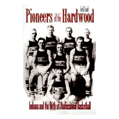 "Pioneers of the Hardwood: Indiana and the Birth of Professional Basketball" - "" ("Gould Todd")