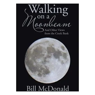 "Walking on a Moonbeam: And Other Views from the Creek Bank" - "" ("McDonald Bill")(Paperback)