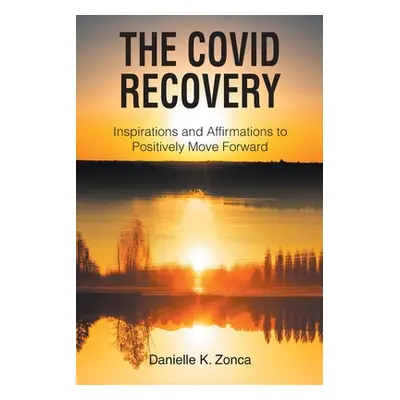 "The Covid Recovery: Inspirations and Affirmations to Positively Move Forward" - "" ("Zonca Dani