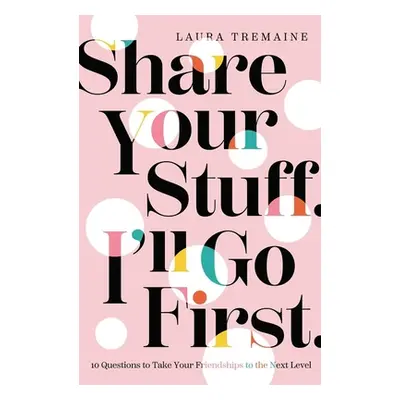 "Share Your Stuff. I'll Go First.: 10 Questions to Take Your Friendships to the Next Level" - ""