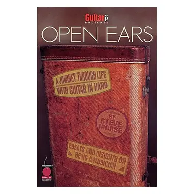 "Guitar One Presents Open Ears: A Journey Through Life with Guitar in Hand" - "" ("Morse Steve")