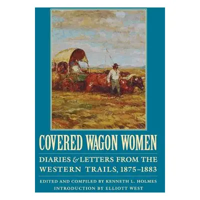 "Covered Wagon Women, Volume 10: Diaries and Letters from the Western Trails, 1875-1883" - "" ("