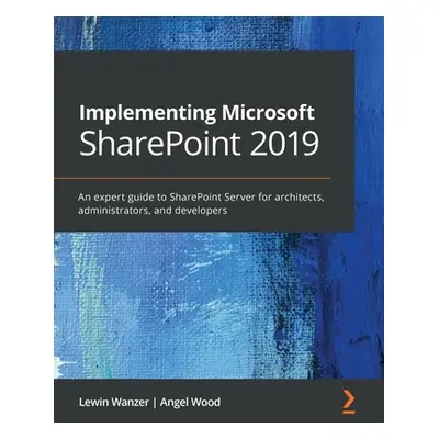 "Implementing Microsoft SharePoint 2019: An expert guide to SharePoint Server for architects, ad