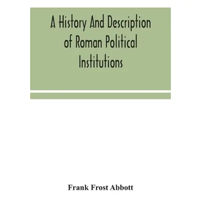 "A history and description of Roman political institutions" - "" ("Frost Abbott Frank")(Paperbac