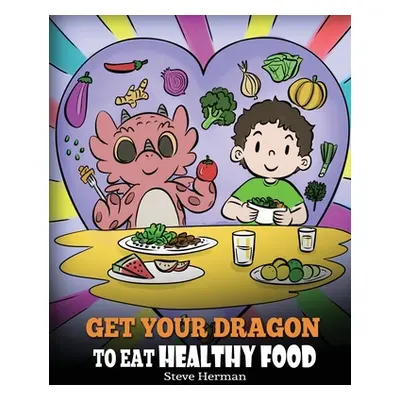 "Get Your Dragon To Eat Healthy Food: A Story About Nutrition and Healthy Food Choices" - "" ("H