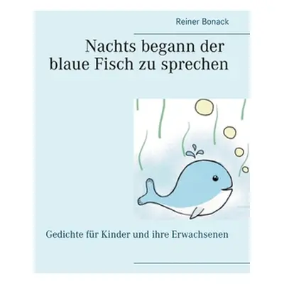 "Nachts begann der blaue Fisch zu sprechen: Gedichte fr Kinder und ihre Erwachsenen" - "" ("Bona