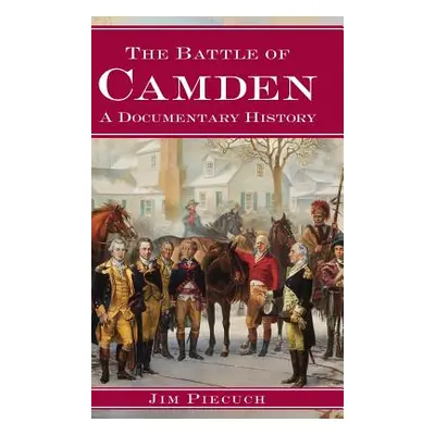 "The Battle of Camden: A Documentary History" - "" ("Piecuch Jim")(Pevná vazba)