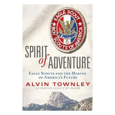 "Spirit of Adventure: Eagle Scouts and the Making of America's Future" - "" ("Townley Alvin")(Pe