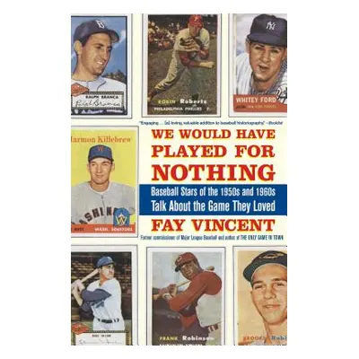 "We Would Have Played for Nothing: Baseball Stars of the 1950s and 1960s Talk about the Game The