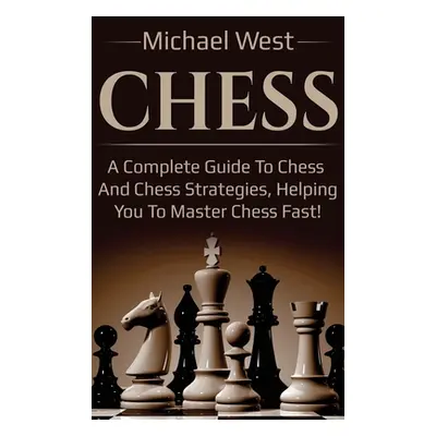 "Chess: A complete guide to Chess and Chess strategies, helping you to master Chess fast!" - "" 