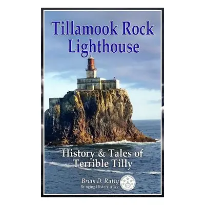 "Tillamook Rock Lighthouse: History & Tales of Terrible Tilly" - "" ("Ratty Brian D.")(Paperback