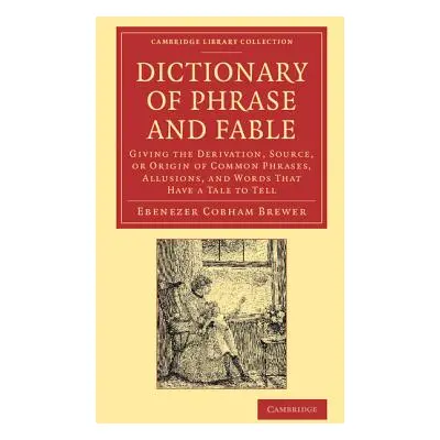 "Dictionary of Phrase and Fable: Giving the Derivation, Source, or Origin of Common Phrases, All