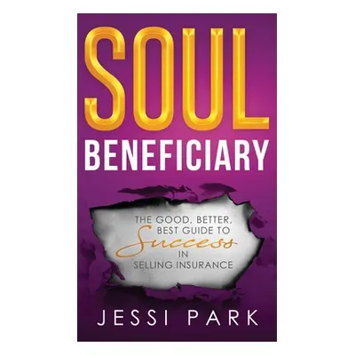 "Soul Beneficiary: The Good, Better, Best Guide to Success in Selling Insurance" - "" ("Park Jes