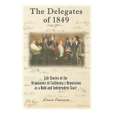 "The Delegates of 1849: Life Stories of the Originators of California's Reputation as a Bold and