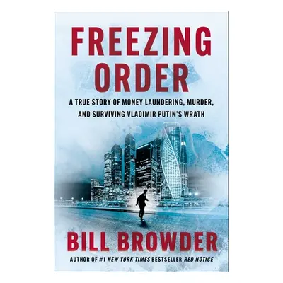 "Freezing Order: A True Story of Money Laundering, Murder, and Surviving Vladimir Putin's Wrath"