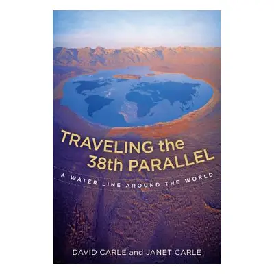 "Traveling the 38th Parallel: A Water Line Around the World" - "" ("Carle David")(Pevná vazba)