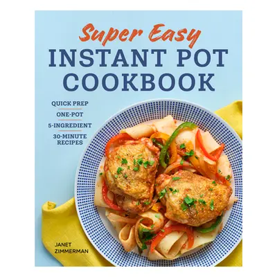 "Super Easy Instant Pot Cookbook: Quick Prep, One-Pot, 5-Ingredient, 30-Minute Recipes" - "" ("Z