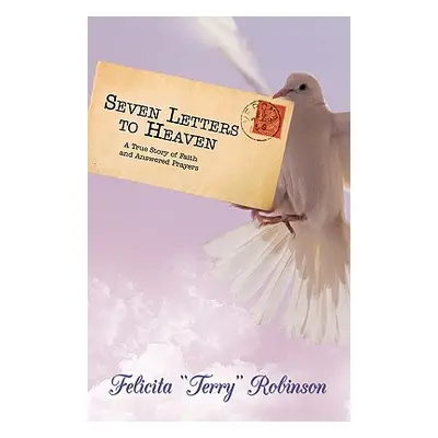 "Seven Letters to Heaven: A True Story of Faith and Answered Prayers" - "" ("Robinson Felicita T