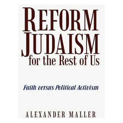 "Reform Judaism for the Rest of Us: Faith Versus Political Activism" - "" ("Maller Alexander")(P