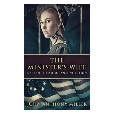 "The Minister's Wife: A Spy In The American Revolution" - "" ("Miller John Anthony")(Paperback)