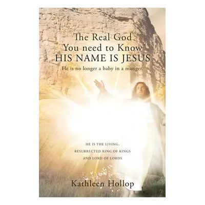 "The Real God You need to Know HIS NAME IS JESUS: He is no longer a baby in a manger." - "" ("Ho