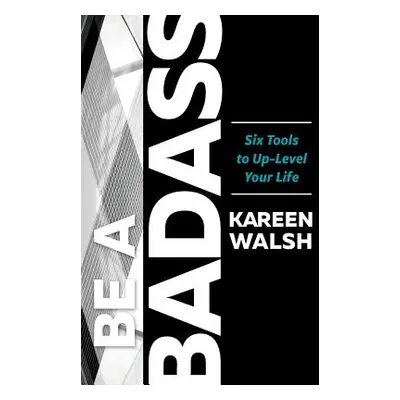 "Be a Badass: Six Tools to Up-Level Your Life" - "" ("Walsh Kareen")(Paperback)