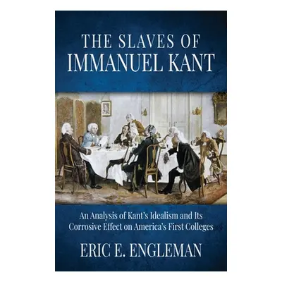 "The Slaves of Immanuel Kant: An Analysis of Kant's Idealism and Its Corrosive Effect on America