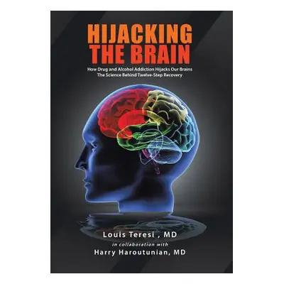 "Hijacking the Brain: How Drug and Alcohol Addiction Hijacks Our Brains the Science Behind Twelv