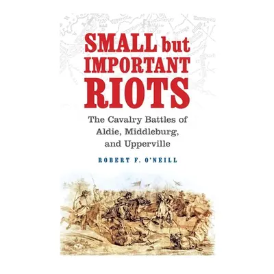 "Small But Important Riots: The Cavalry Battles of Aldie, Middleburg, and Upperville" - "" ("O'N