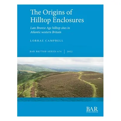 "The Origins of Hilltop Enclosures: Late Bronze Age hilltop sites in Atlantic western Britain" -