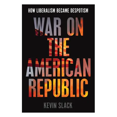 "War on the American Republic: How Liberalism Became Despotism" - "" ("Slack Kevin")(Pevná vazba