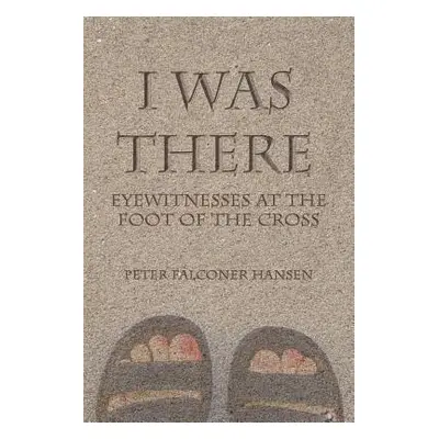 "I Was There: Eyewitnesses at the Foot of the Cross" - "" ("Hansen Peter Falconer")(Paperback)