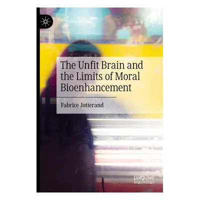 "The Unfit Brain and the Limits of Moral Bioenhancement" - "" ("Jotterand Fabrice")(Paperback)