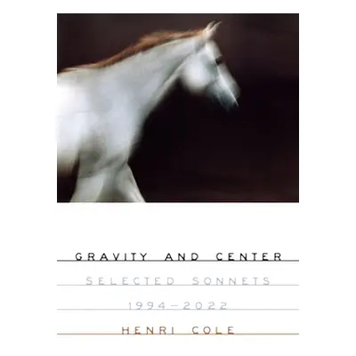 "Gravity and Center: Selected Sonnets, 1994-2022" - "" ("Cole Henri")(Pevná vazba)