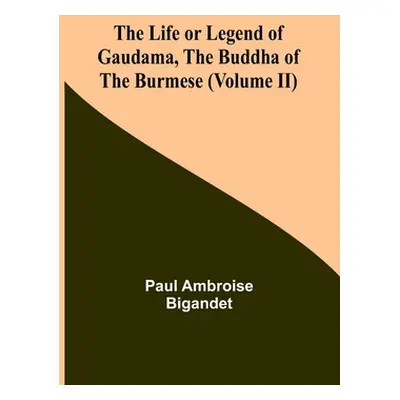 "The Life or Legend of Gaudama, the Buddha of the Burmese (Volume II)" - "" ("Paul Ambroise Biga