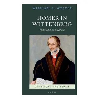 "Homer in Wittenberg: Rhetoric, Scholarship, Prayer" - "" ("Weaver William P.")(Pevná vazba)