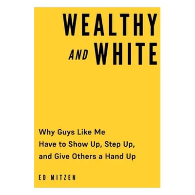 "Wealthy and White: Why Guys Like Me Have to Show Up, Step Up, and Give Others a Hand Up" - "" (