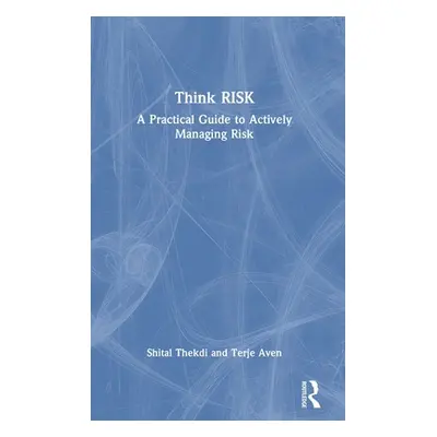 "Think Risk: A Practical Guide to Actively Managing Risk" - "" ("Thekdi Shital")(Pevná vazba)