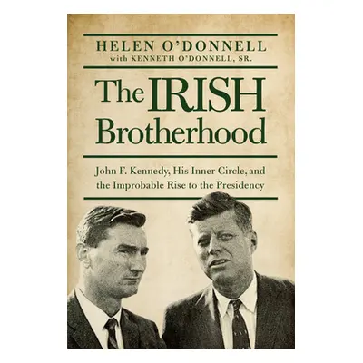 "Irish Brotherhood" - "John F. Kennedy, His Inner Circle, and the Improbable Rise to the Preside