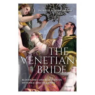 "The Venetian Bride: Bloodlines and Blood Feuds in Venice and Its Empire" - "" ("Brown Patricia"