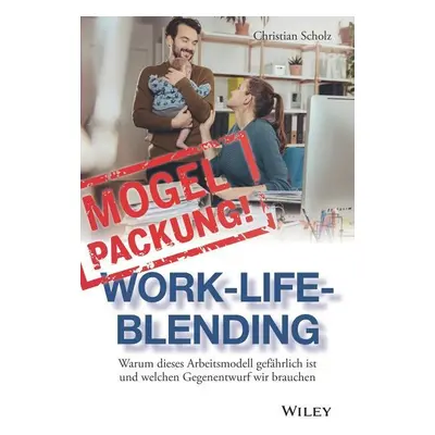 "Mogelpackung Work-Life-Blending" - "Warum dieses Arbeitsmodell gefahrlich ist und welchen Gegen