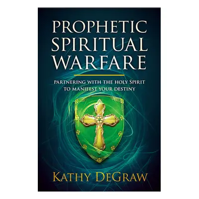 "Prophetic Spiritual Warfare: Partnering with the Holy Spirit to Manifest Your Destiny" - "" ("D