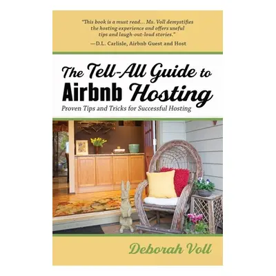 "The Tell-All Guide to Airbnb Hosting: Proven Tips and Tricks for Successful Hosting" - "" ("Vol