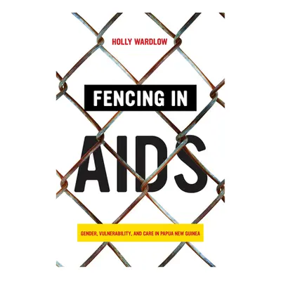 "Fencing in AIDS: Gender, Vulnerability, and Care in Papua New Guinea" - "" ("Wardlow Holly")(Pa