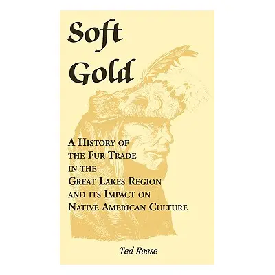 "Soft Gold: A History of the Fur Trade in the Great Lakes Region and its Impact on Native Americ