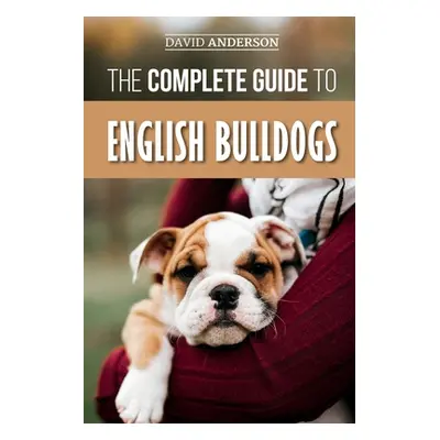 "The Complete Guide to English Bulldogs: How to Find, Train, Feed, and Love your new Bulldog Pup